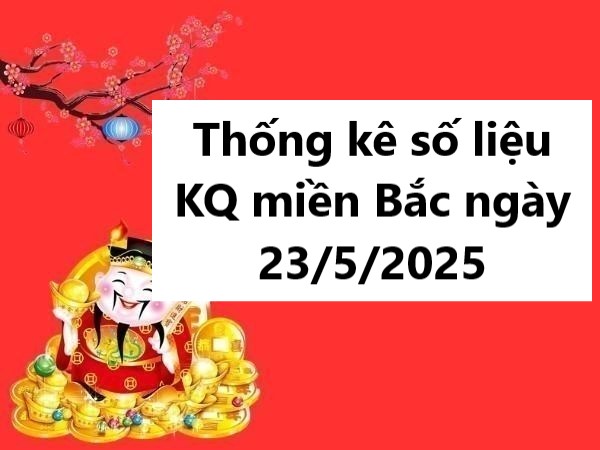 Thống kê số liệu KQ miền Bắc ngày 23/5/2025 hôm nay