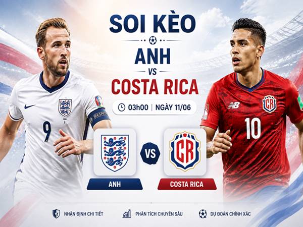 Soi kèo Anh với Costa Rica, 03h00 ngày 11/06 Soi kèo Anh với Costa Rica, 03h00 ngày 11/06